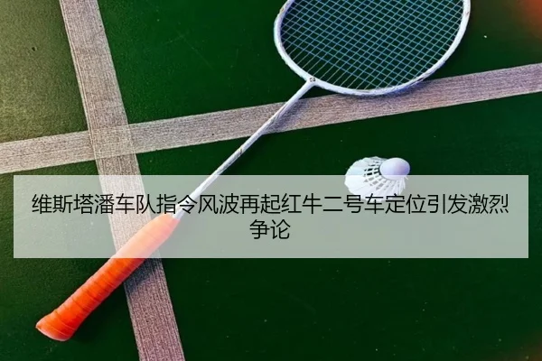 维斯塔潘车队指令风波再起红牛二号车定位引发激烈争论