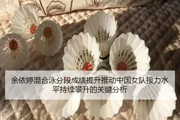 余依婷混合泳分段成绩提升推动中国女队接力水平持续攀升的关键分析